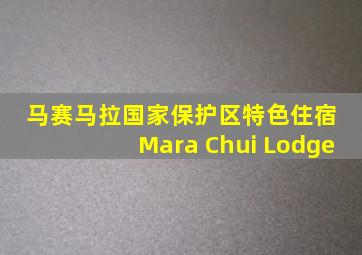 马赛马拉国家保护区特色住宿 Mara Chui Lodge